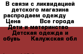 В связи с ликвидацией детского магазина распродаем одежду!!! › Цена ­ 500 - Все города Дети и материнство » Детская одежда и обувь   . Калужская обл.